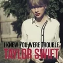  - Taylor Swift-I Knew You Were Trouble