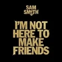 I'm Not Here To Make Friends - Sam Smith